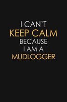 I Can't Keep Calm Because I Am A Mudlogger