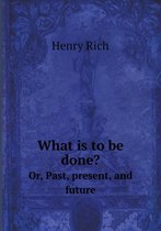 What is to be done? Or, Past, present, and future