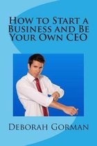 How to Start a Business and Be Your Own CEO