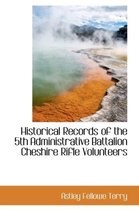 Historical Records of the 5th Administrative Battalion Cheshire Rifle Volunteers