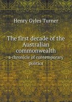 The first decade of the Australian commonwealth a chronicle of contemporary politics