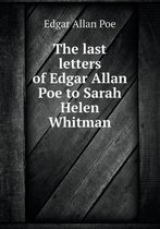 The Last Letters of Edgar Allan Poe to Sarah Helen Whitman