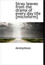 Stray Leaves from the Drama of Every Day Life [Microform]