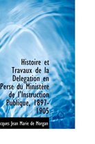 Histoire Et Travaux de La D L Gation En Perse Du Minist Re de L'Instruction Publique, 1897-1905