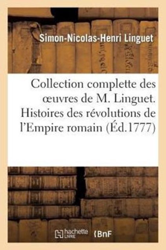 Collection Complette Des Oeuvres de M. Linguet. Histoires Des R�volutions de l'Empire Romain