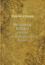 Hic habitat felicitas a volume of recollections and letters