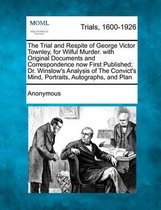 The Trial and Respite of George Victor Townley, for Wilful Murder. with Original Documents and Correspondence Now First Published; Dr. Winslow's Analysis of the Convict's Mind, Portraits, Aut