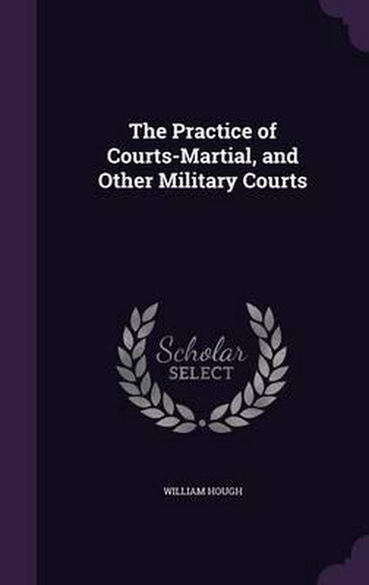 The Practice Of Courts-martial, And Other Military Courts van G. William Hough