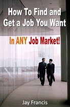 How To Find And Get A Job You Want...In Any Job Market!
