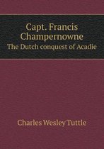 Capt. Francis Champernowne The Dutch conquest of Acadie