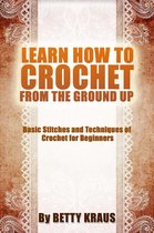 Learn How to Crochet from the Ground Up. Basic Stitches and Techniques of Crochet for Beginners