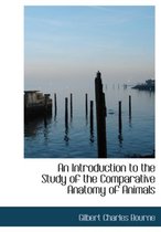 An Introduction to the Study of the Comparative Anatomy of Animals