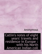 Catlin's Notes of Eight Years' Travels and Residence in Europe