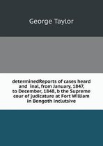 determinedReports of cases heard and inal, from January, 1847, to December, 1848, b the Supreme cour of judicature at Fort William in Bengoth inclutsive