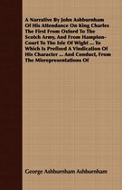 A Narrative by John Ashburnham of His Attendance on King Charles the First from Oxford to the Scotch Army, and from Hampton-Court to the Isle of Wight