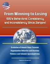 From Winning to Losing: ISIS's Behavioral Consistency and Inconsistency Since Zarqawi - Evolution of Islamic State Terrorist Organization Behavior and Doctrine, Violence and Islamist Apocalypticism