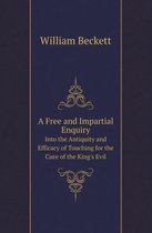 A Free and Impartial Enquiry Into the Antiquity and Efficacy of Touching for the Cure of the King's Evil