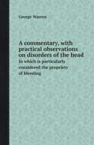 A Commentary, with Practical Observations on Disorders of the Head in Which Is Particularly Considered the Propriety of Bleeding