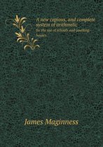 A new copious, and complete system of arithmetic for the use of schools and counting-houses