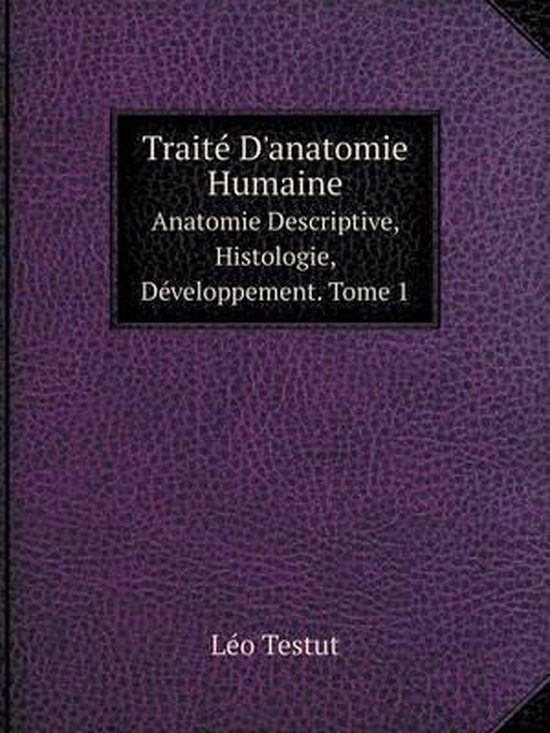 Traite Danatomie Humaine Anatomie Descriptive Histologie Developpement Tome 1 Leo