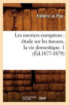 Sciences Sociales- Les Ouvriers Europ�ens: �tude Sur Les Travaux, La Vie Domestique. 1 (�d.1877-1879)