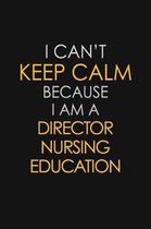 I Can't Keep Calm Because I Am A Director Nursing Education