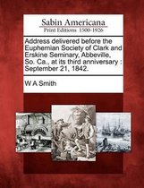 Address Delivered Before the Euphemian Society of Clark and Erskine Seminary, Abbeville, So. Ca., at Its Third Anniversary