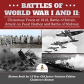 Battles of World War I and II : Christmas Truce of 1912, Battle of Britain, Attack on Pearl Harbor and Battle of Midway History Book for 12 Year Old Junior Scholars Edition Children's History