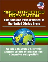 Mass Atrocities Prevention: The Role and Performance of the United States Army - USA Role in the Whole of Government Approach, Doctrine and Planning Tools, Expectations and Capabilities