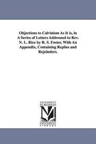 Objections to Calvinism As It is, in A Series of Letters Addressed to Rev. N. L. Rice by R. S. Foster, With An Appendix, Containing Replies and Rejoinders.