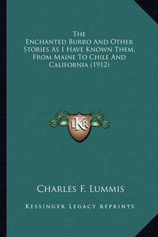 The Enchanted Burro and Other Stories as I Have Known Them, the Enchanted Burro and Other Stories as I Have Known Them, from Maine to Chile and California (1912) from Maine to Chile and California (1912)