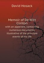 Memoir of De Witt Clinton with an appendix, containing numerous documents, illustrative of the principal events of his life