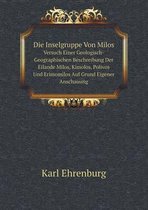 Die Inselgruppe Von Milos Versuch Einer Geologisch-Geographischen Beschreibung Der Eilande Milos, Kimolos, Polivos Und Erimomilos Auf Grund Eigener Anschauung