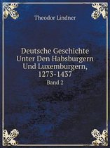 Deutsche Geschichte Unter Den Habsburgern Und Luxemburgern, 1273-1437 Band 2