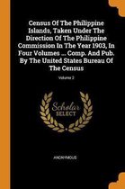 Census of the Philippine Islands, Taken Under the Direction of the Philippine Commission in the Year 1903, in Four Volumes ... Comp. and Pub. by the United States Bureau of the Census; Volume