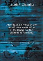 An oration delivered at the fourth commemoration of the landing of the pilgrims at Maryland