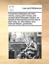 Connecticut Between Old John Uncas, Young John Uncas, and Several Other Mohegan Indians, on Behalf of Themselves and the Rest of Their Tribe, by John Mason and Samuel Mason, Gentlemen,