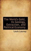 The World's Gold, Its Geology, Extraction, and Political Economy