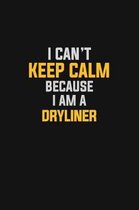 I Can't Keep Calm Because I Am A Dryliner