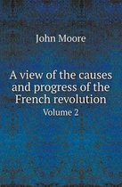 A View of the Causes and Progress of the French Revolution Volume 2