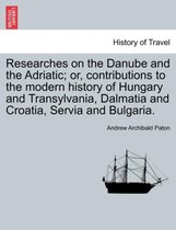 Researches on the Danube and the Adriatic; Or, Contributions to the Modern History of Hungary and Transylvania, Dalmatia and Croatia, Servia and Bulgaria.