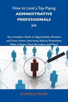 How to Land a Top-Paying Administrative professionals Job: Your Complete Guide to Opportunities, Resumes and Cover Letters, Interviews, Salaries, Promotions, What to Expect From Recruiters and More