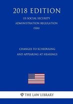 Changes to Scheduling and Appearing at Hearings (Us Social Security Administration Regulation) (Ssa) (2018 Edition)