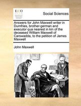 Answers for John Maxwell writer in Dumfries, brother-german and executor qua nearest in kin of the deceased William Maxwell of Carswadda, to the petition of James Maxwell