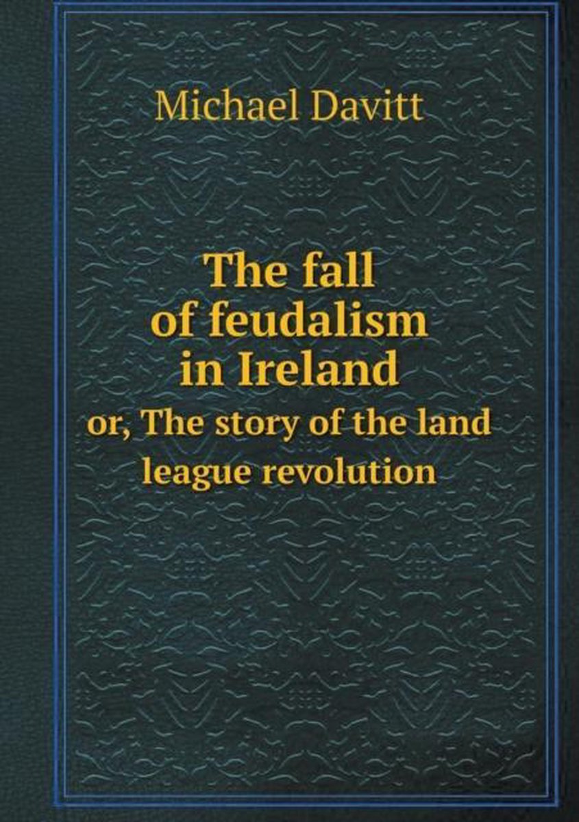 The fall of feudalism in Ireland or, The story of the land league revolution - Michael Davitt