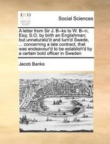 A letter from Sir J. B--ks to W. B--n, Esq; S.O. by birth an Englishman; but unnaturaliz'd and turn'd Swede, ... concerning a late contract, that was endeavour'd to be establish'd by a certai