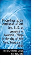 Proceedings at the Installation of Seth Low, LL.D. as President of Columbia College in the City of N