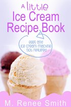 A Little Ice Cream Recipe Book: Eggs and Ice Cream Machine Not Required