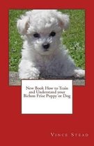 New Book How to Train and Understand Your Bichon Frise Puppy or Dog