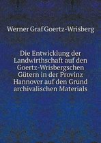 Die Entwicklung der Landwirthschaft auf den Goertz-Wrisbergschen Gutern in der Provinz Hannover auf den Grund archivalischen Materials